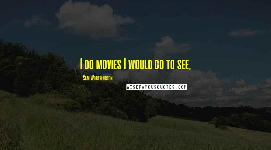Sam Worthington Quotes: I do movies I would go to see.