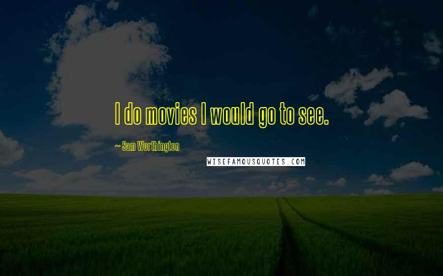 Sam Worthington Quotes: I do movies I would go to see.