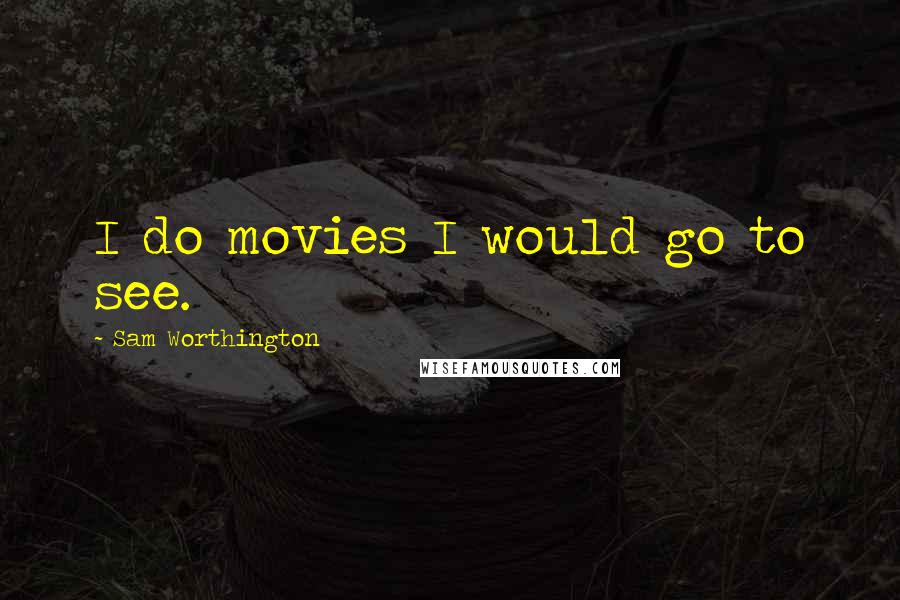 Sam Worthington Quotes: I do movies I would go to see.