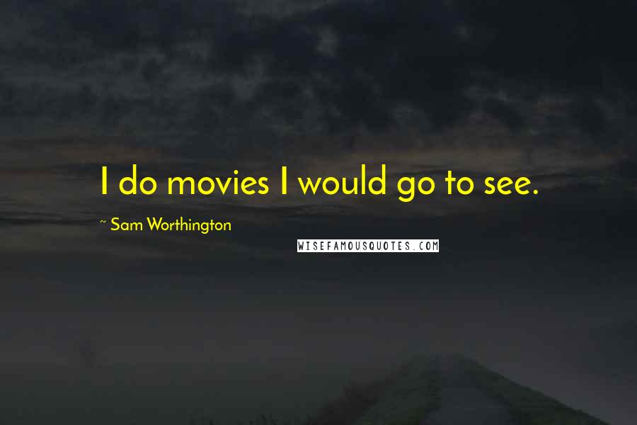 Sam Worthington Quotes: I do movies I would go to see.