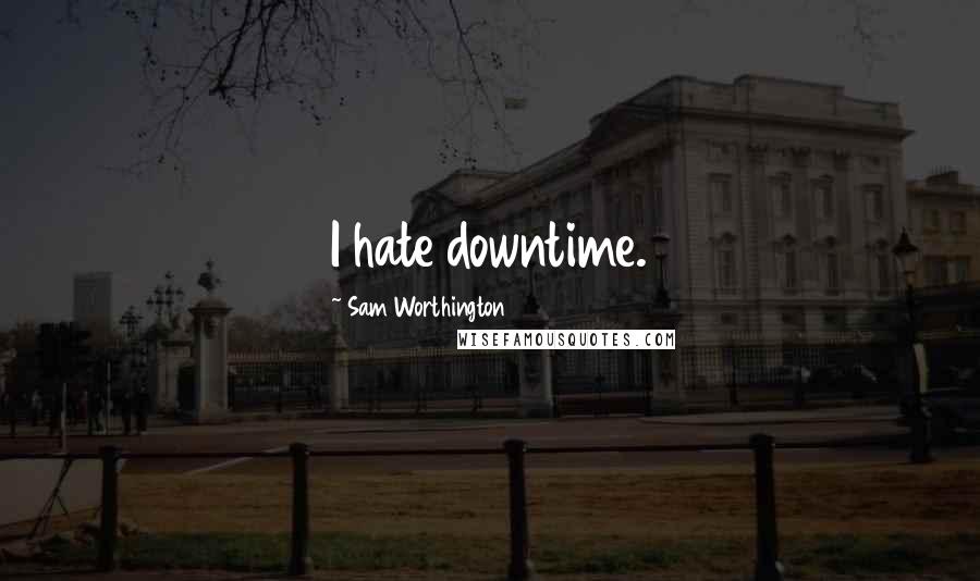 Sam Worthington Quotes: I hate downtime.