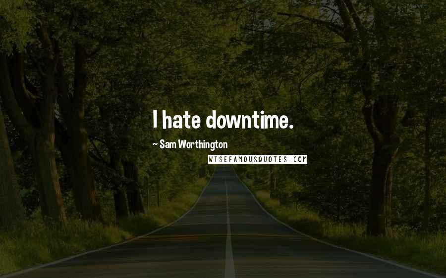 Sam Worthington Quotes: I hate downtime.