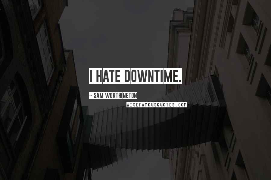 Sam Worthington Quotes: I hate downtime.