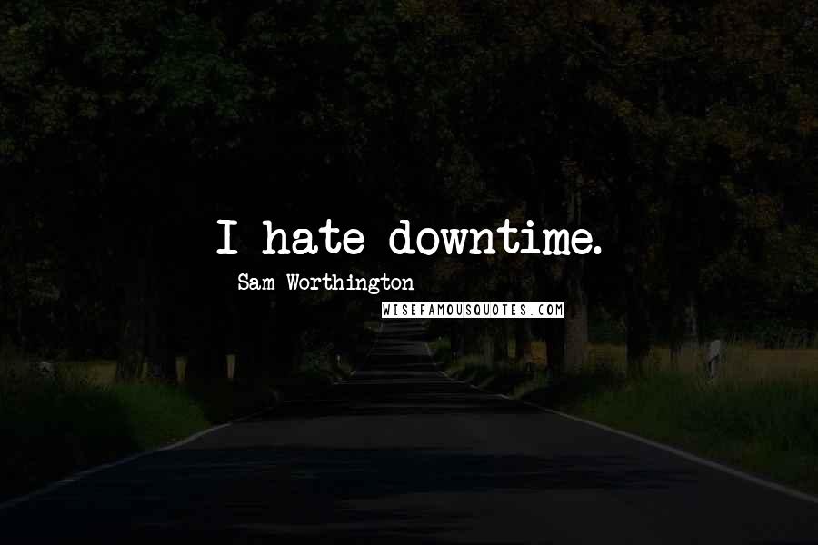 Sam Worthington Quotes: I hate downtime.