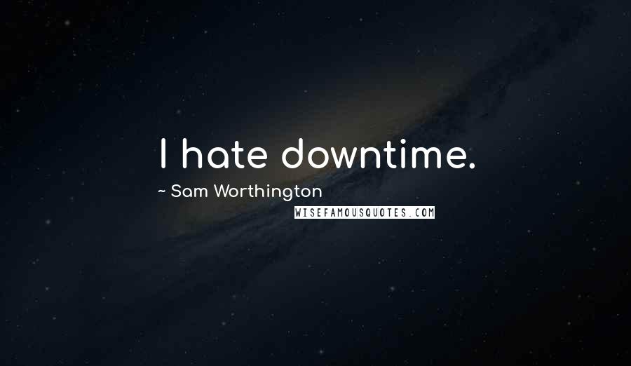 Sam Worthington Quotes: I hate downtime.