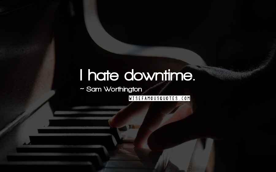 Sam Worthington Quotes: I hate downtime.