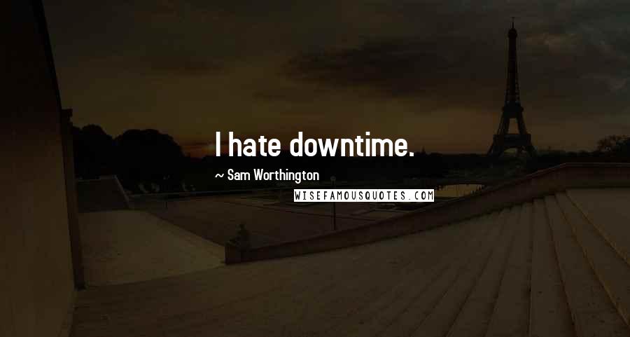 Sam Worthington Quotes: I hate downtime.