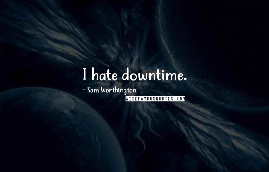 Sam Worthington Quotes: I hate downtime.