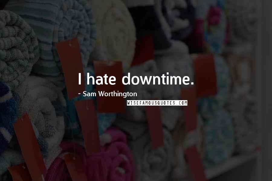 Sam Worthington Quotes: I hate downtime.