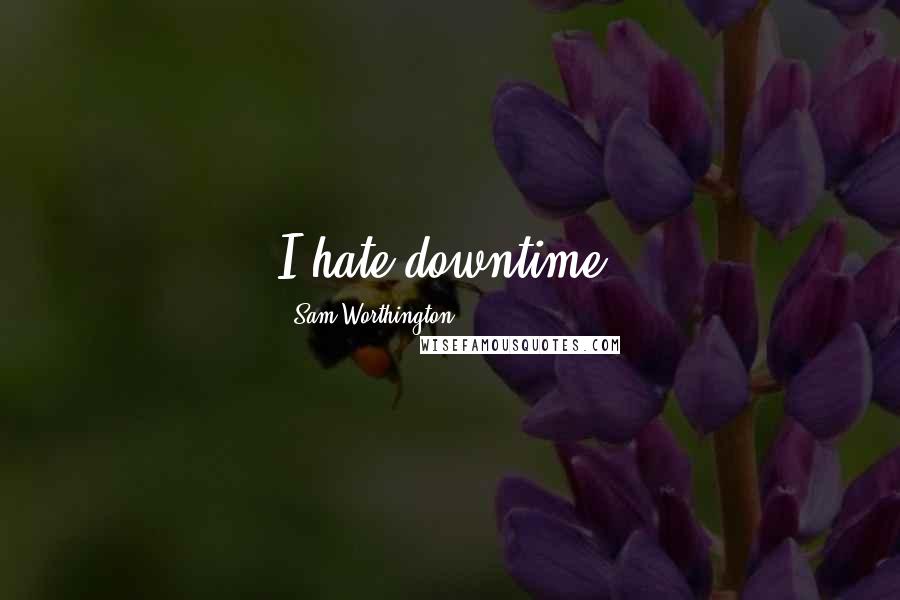 Sam Worthington Quotes: I hate downtime.