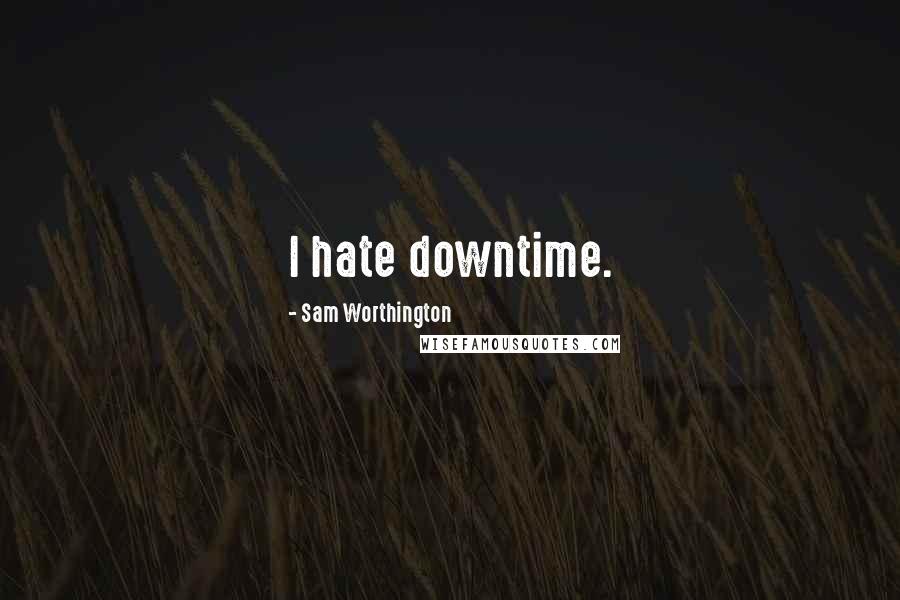 Sam Worthington Quotes: I hate downtime.