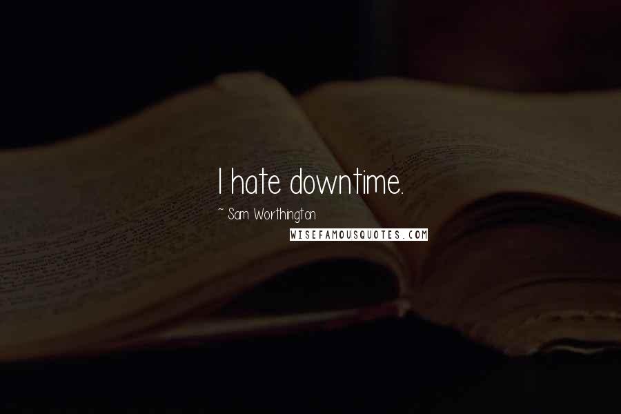 Sam Worthington Quotes: I hate downtime.