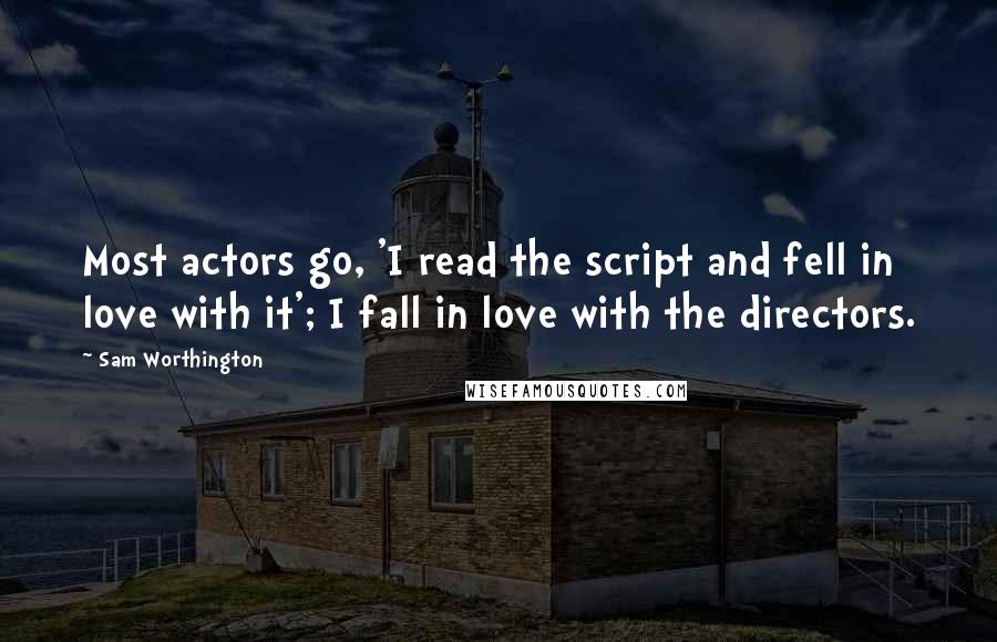 Sam Worthington Quotes: Most actors go, 'I read the script and fell in love with it'; I fall in love with the directors.