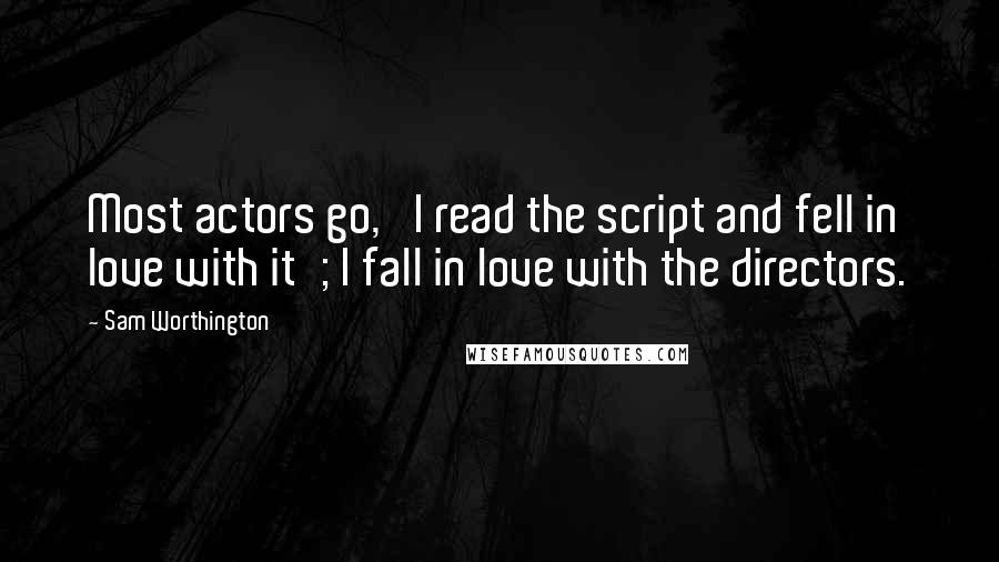 Sam Worthington Quotes: Most actors go, 'I read the script and fell in love with it'; I fall in love with the directors.