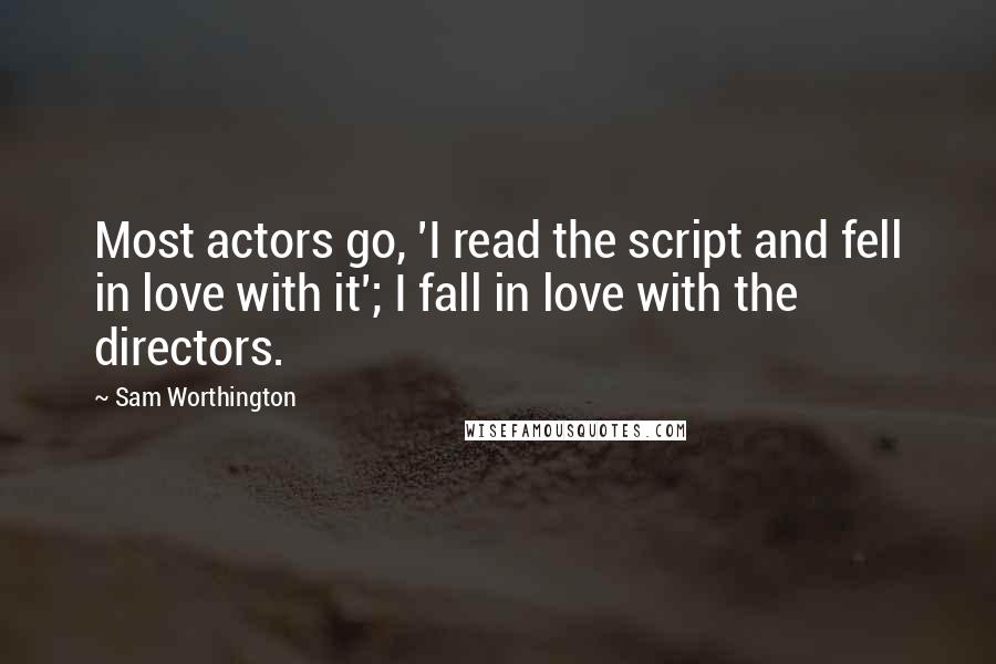 Sam Worthington Quotes: Most actors go, 'I read the script and fell in love with it'; I fall in love with the directors.