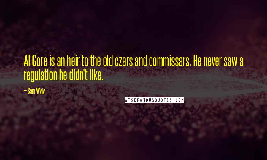 Sam Wyly Quotes: Al Gore is an heir to the old czars and commissars. He never saw a regulation he didn't like.