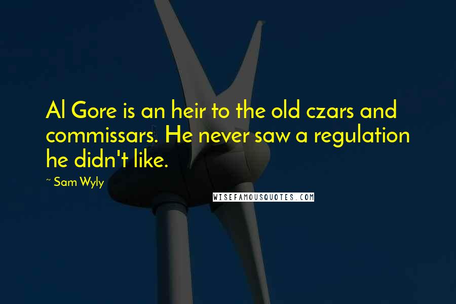 Sam Wyly Quotes: Al Gore is an heir to the old czars and commissars. He never saw a regulation he didn't like.