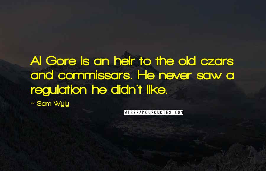 Sam Wyly Quotes: Al Gore is an heir to the old czars and commissars. He never saw a regulation he didn't like.