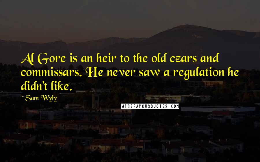 Sam Wyly Quotes: Al Gore is an heir to the old czars and commissars. He never saw a regulation he didn't like.