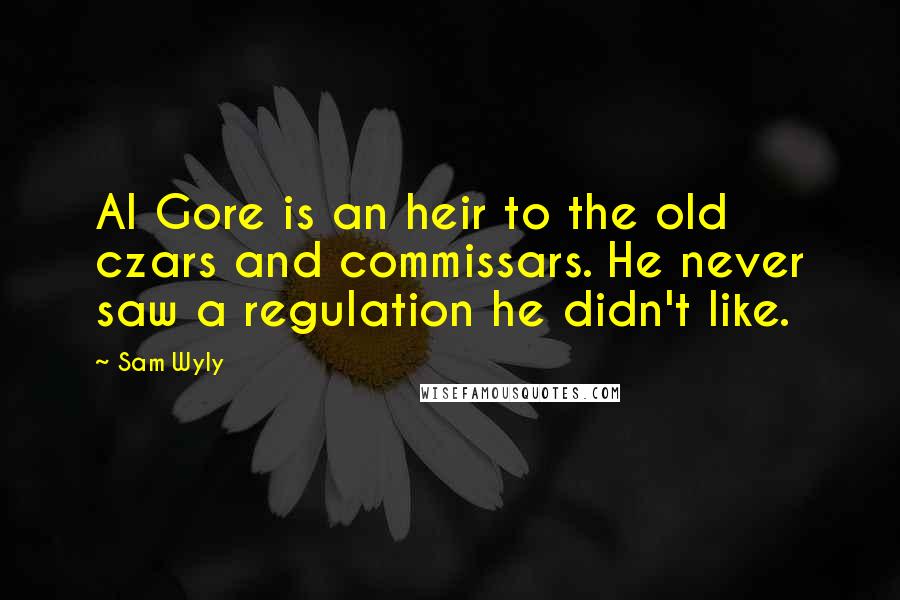 Sam Wyly Quotes: Al Gore is an heir to the old czars and commissars. He never saw a regulation he didn't like.