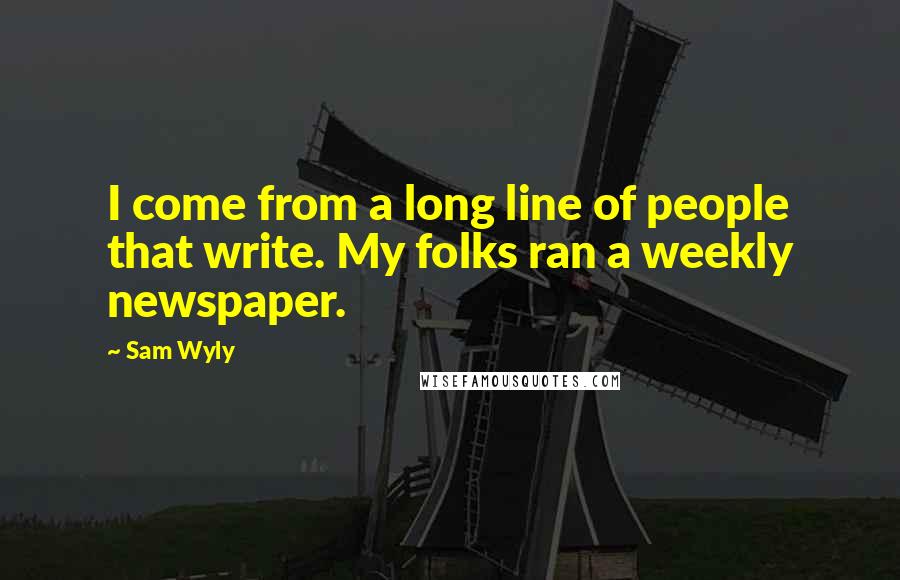 Sam Wyly Quotes: I come from a long line of people that write. My folks ran a weekly newspaper.