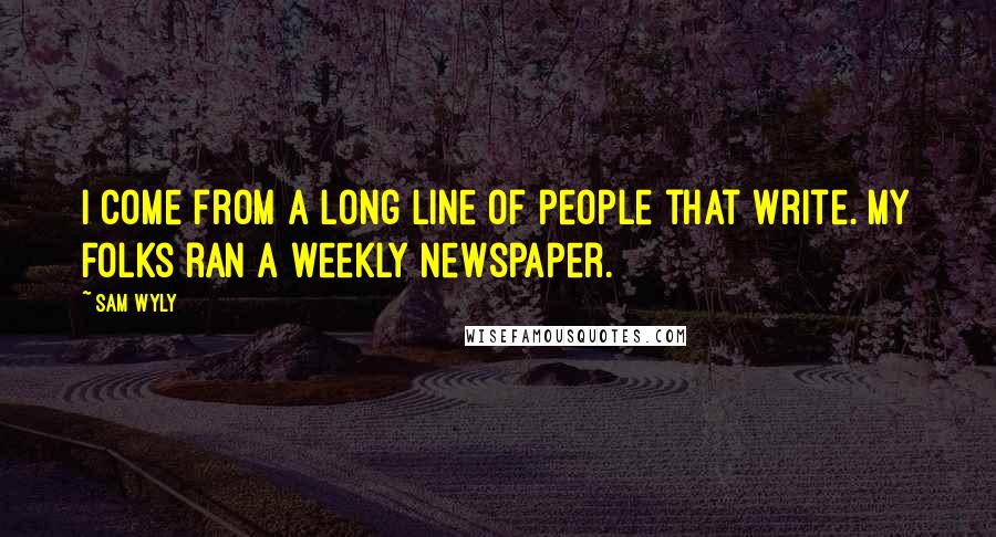 Sam Wyly Quotes: I come from a long line of people that write. My folks ran a weekly newspaper.