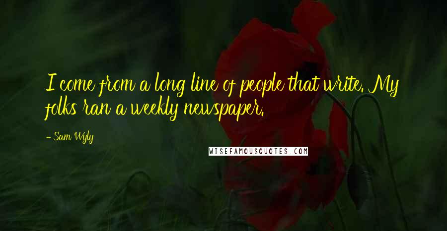 Sam Wyly Quotes: I come from a long line of people that write. My folks ran a weekly newspaper.