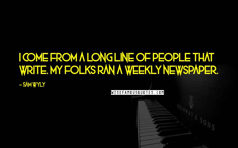 Sam Wyly Quotes: I come from a long line of people that write. My folks ran a weekly newspaper.