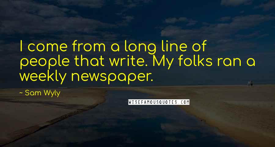 Sam Wyly Quotes: I come from a long line of people that write. My folks ran a weekly newspaper.
