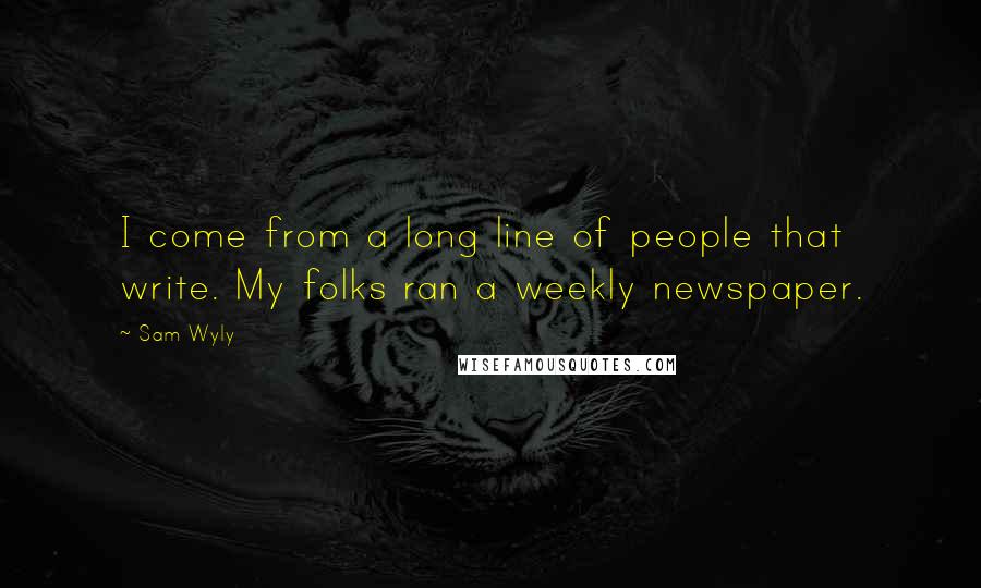 Sam Wyly Quotes: I come from a long line of people that write. My folks ran a weekly newspaper.
