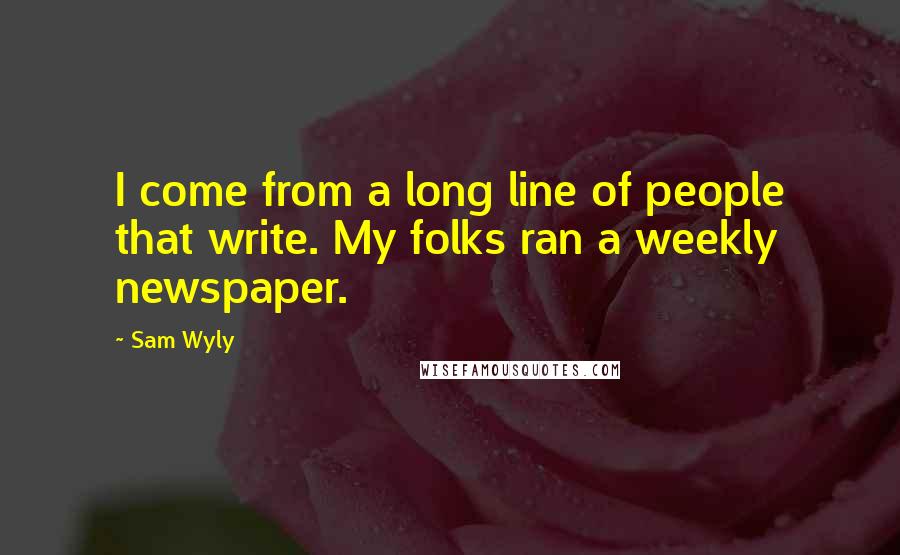Sam Wyly Quotes: I come from a long line of people that write. My folks ran a weekly newspaper.