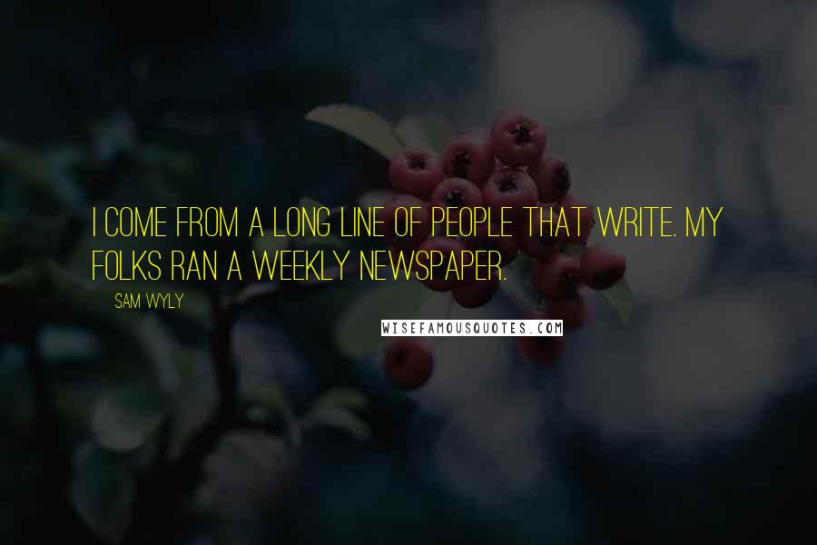 Sam Wyly Quotes: I come from a long line of people that write. My folks ran a weekly newspaper.