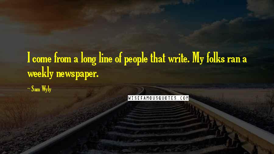 Sam Wyly Quotes: I come from a long line of people that write. My folks ran a weekly newspaper.