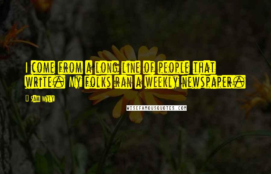 Sam Wyly Quotes: I come from a long line of people that write. My folks ran a weekly newspaper.