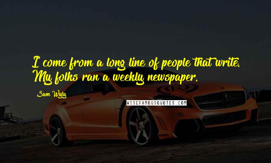 Sam Wyly Quotes: I come from a long line of people that write. My folks ran a weekly newspaper.