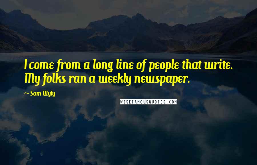 Sam Wyly Quotes: I come from a long line of people that write. My folks ran a weekly newspaper.