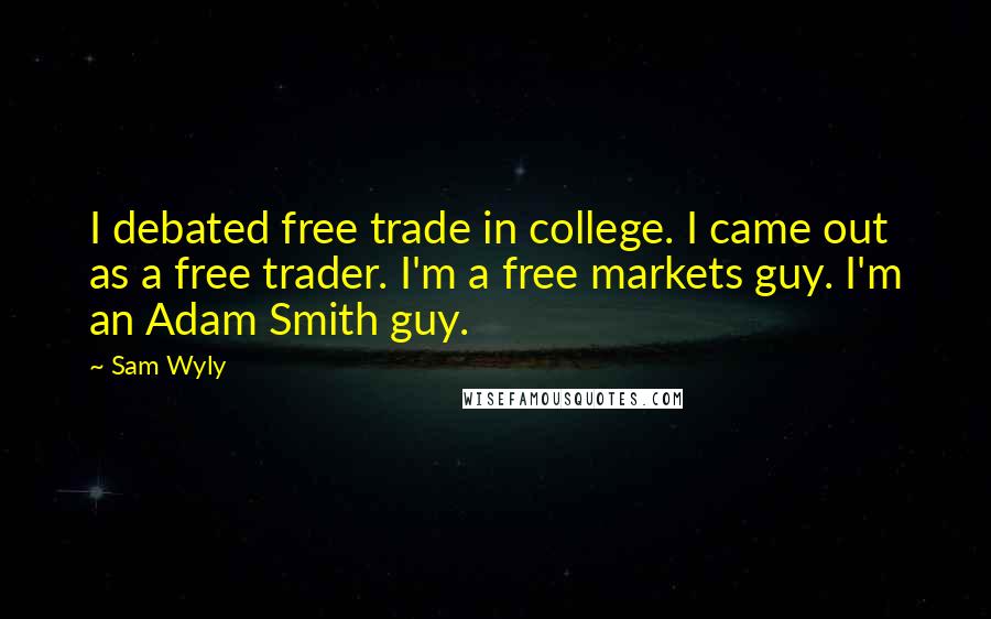 Sam Wyly Quotes: I debated free trade in college. I came out as a free trader. I'm a free markets guy. I'm an Adam Smith guy.