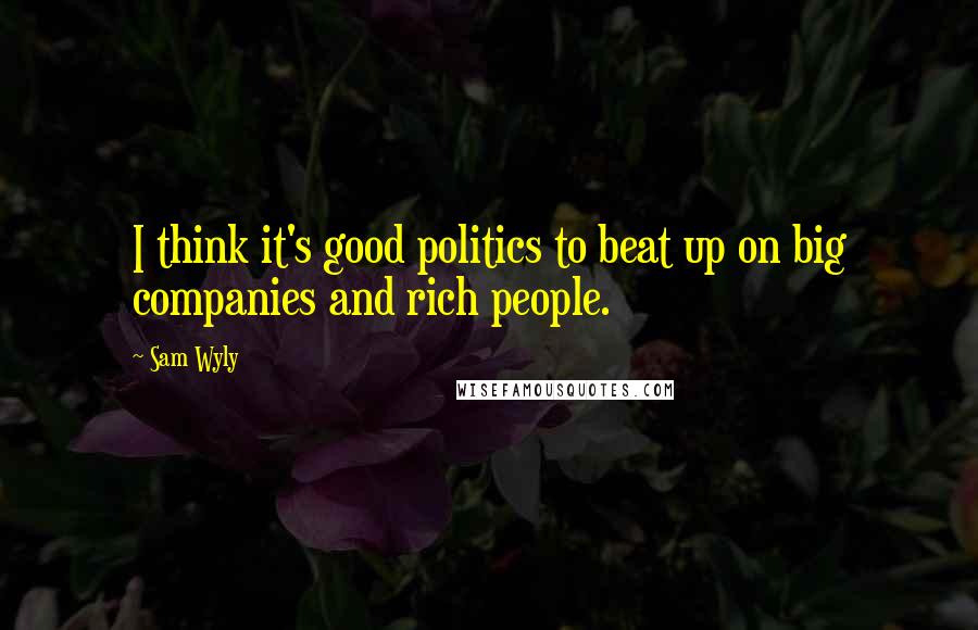 Sam Wyly Quotes: I think it's good politics to beat up on big companies and rich people.