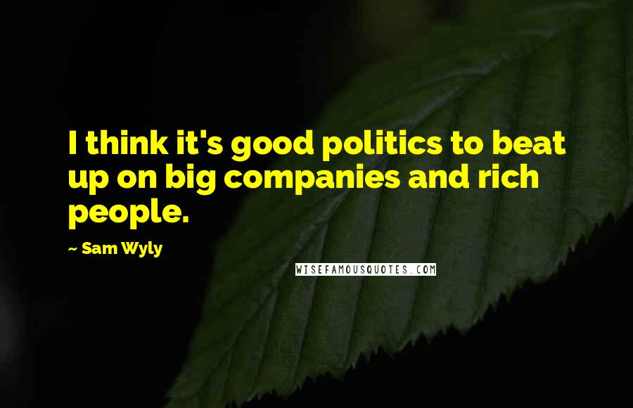 Sam Wyly Quotes: I think it's good politics to beat up on big companies and rich people.