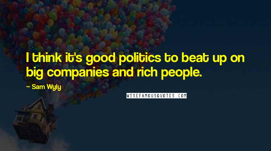 Sam Wyly Quotes: I think it's good politics to beat up on big companies and rich people.