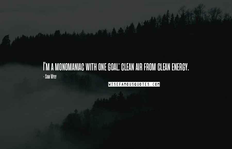 Sam Wyly Quotes: I'm a monomaniac with one goal: clean air from clean energy.
