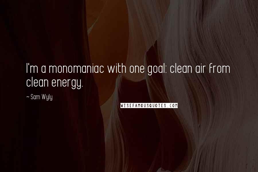 Sam Wyly Quotes: I'm a monomaniac with one goal: clean air from clean energy.