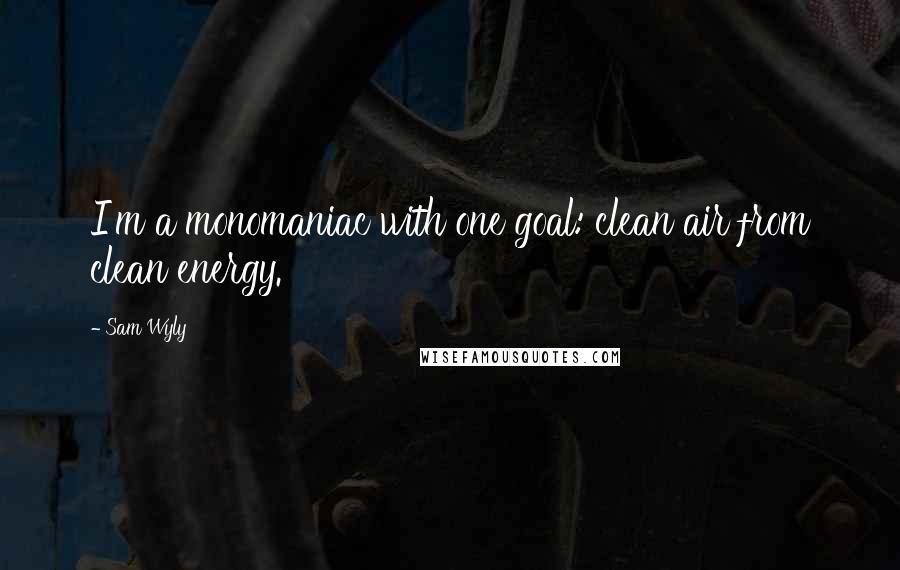 Sam Wyly Quotes: I'm a monomaniac with one goal: clean air from clean energy.