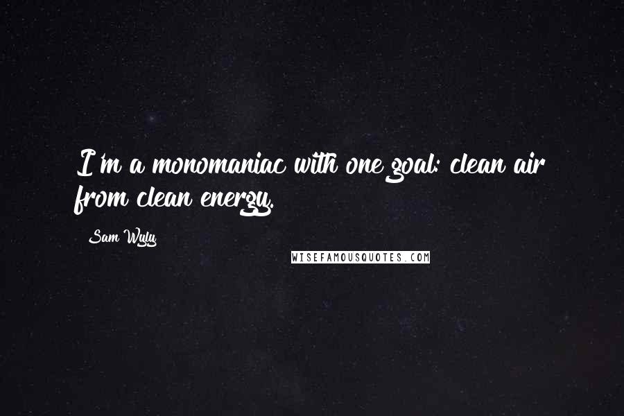 Sam Wyly Quotes: I'm a monomaniac with one goal: clean air from clean energy.
