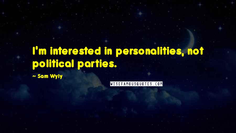 Sam Wyly Quotes: I'm interested in personalities, not political parties.