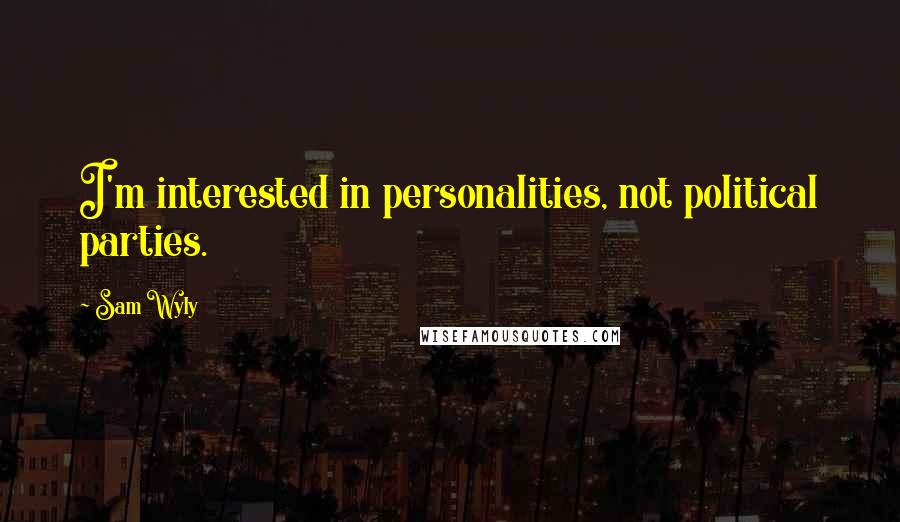 Sam Wyly Quotes: I'm interested in personalities, not political parties.