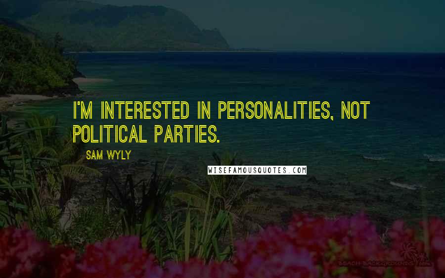Sam Wyly Quotes: I'm interested in personalities, not political parties.