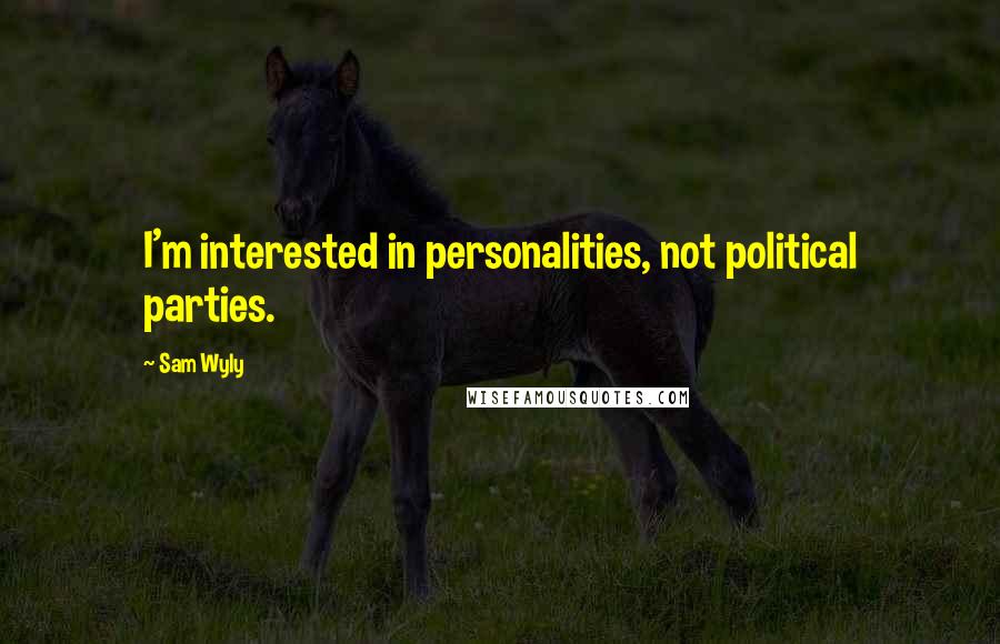 Sam Wyly Quotes: I'm interested in personalities, not political parties.