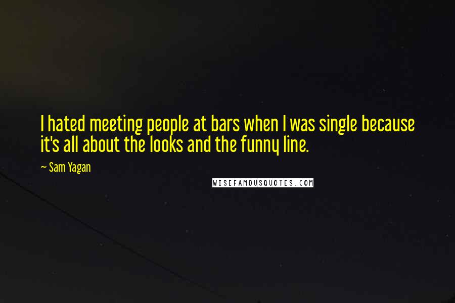 Sam Yagan Quotes: I hated meeting people at bars when I was single because it's all about the looks and the funny line.