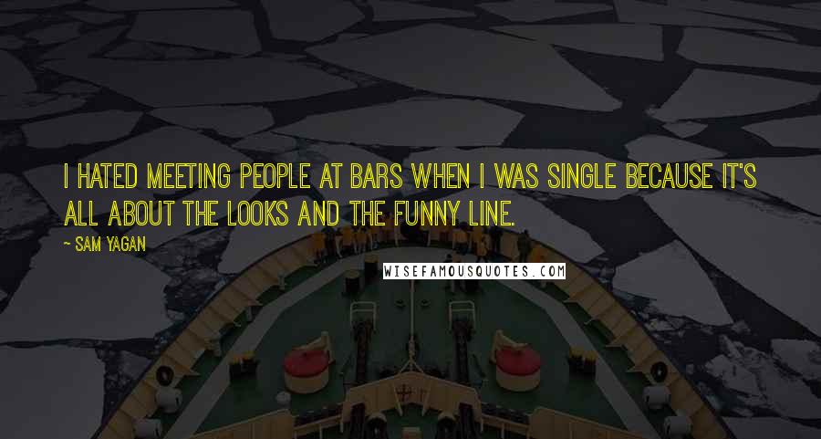 Sam Yagan Quotes: I hated meeting people at bars when I was single because it's all about the looks and the funny line.